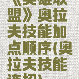 《英雄联盟》奥拉夫技能加点顺序(奥拉夫技能连招)