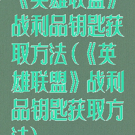 《英雄联盟》战利品钥匙获取方法(《英雄联盟》战利品钥匙获取方法)