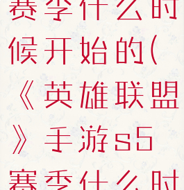 《英雄联盟》手游s5赛季什么时候开始的(《英雄联盟》手游s5赛季什么时候开始的比赛)