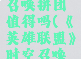 《英雄联盟》时空召唤拼团值得吗(《英雄联盟》时空召唤拼团值得吗)