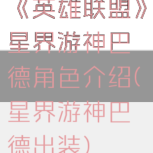 《英雄联盟》星界游神巴德角色介绍(星界游神巴德出装)
