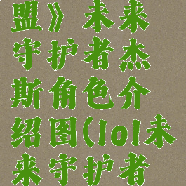 《英雄联盟》未来守护者杰斯角色介绍图(lol未来守护者杰斯出装)
