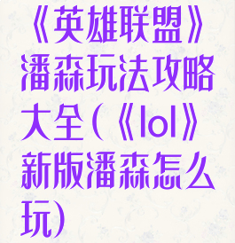 《英雄联盟》潘森玩法攻略大全(《lol》新版潘森怎么玩)