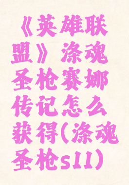 《英雄联盟》涤魂圣枪赛娜传记怎么获得(涤魂圣枪s11)