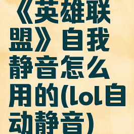 《英雄联盟》自我静音怎么用的(lol自动静音)