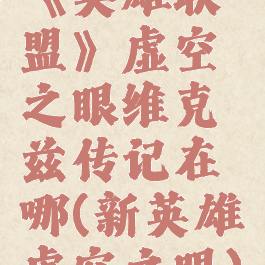 《英雄联盟》虚空之眼维克兹传记在哪(新英雄虚空之眼)
