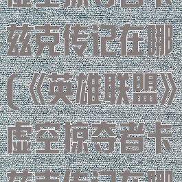 《英雄联盟》虚空掠夺者卡兹克传记在哪(《英雄联盟》虚空掠夺者卡兹克传记在哪刷)