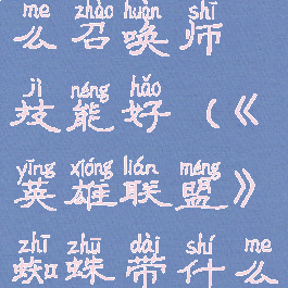 《英雄联盟》蜘蛛带什么召唤师技能好(《英雄联盟》蜘蛛带什么召唤师技能好打)