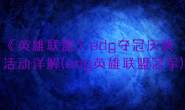 《英雄联盟》edg夺冠庆典活动详解(edg英雄联盟冠军)