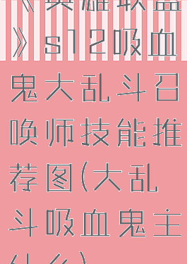 《英雄联盟》s12吸血鬼大乱斗召唤师技能推荐图(大乱斗吸血鬼主什么)