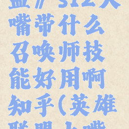 《英雄联盟》s12大嘴带什么召唤师技能好用啊知乎(英雄联盟大嘴怎么出装)