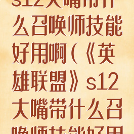 《英雄联盟》s12大嘴带什么召唤师技能好用啊(《英雄联盟》s12大嘴带什么召唤师技能好用啊知乎)