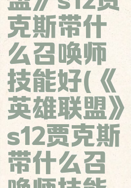 《英雄联盟》s12贾克斯带什么召唤师技能好(《英雄联盟》s12贾克斯带什么召唤师技能好)