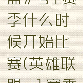 《英雄联盟》s1赛季什么时候开始比赛(英雄联盟s1赛季结束时间)