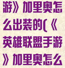 《英雄联盟手游》加里奥怎么出装的(《英雄联盟手游》加里奥怎么出装的视频)