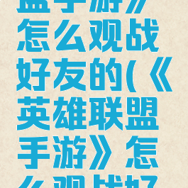 《英雄联盟手游》怎么观战好友的(《英雄联盟手游》怎么观战好友的游戏)