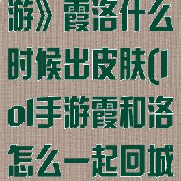 《英雄联盟手游》霞洛什么时候出皮肤(lol手游霞和洛怎么一起回城)