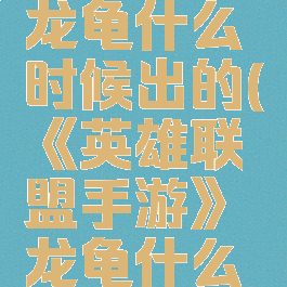 《英雄联盟手游》龙龟什么时候出的(《英雄联盟手游》龙龟什么时候出的啊)