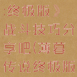 《薄暮传说:终极版》战斗技巧分享吧(薄暮传说终极版支线任务)