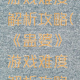 《蛊婆》游戏难度解析攻略(《蛊婆》游戏难度解析攻略大全)