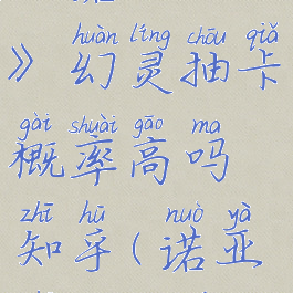《诺亚之心》幻灵抽卡概率高吗知乎(诺亚之心机型)