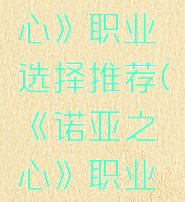 《诺亚之心》职业选择推荐(《诺亚之心》职业选择推荐)