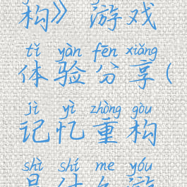 《记忆重构》游戏体验分享(记忆重构是什么游戏)