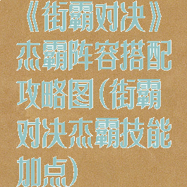 《街霸对决》杰霸阵容搭配攻略图(街霸对决杰霸技能加点)