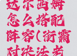 《街霸对决》法老达尔西姆怎么搭配阵容(街霸对决法老达尔西姆怎么获得)