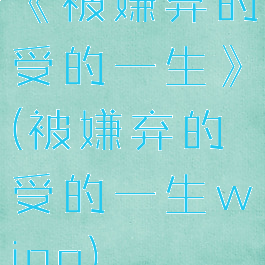 《被嫌弃的受的一生》(被嫌弃的受的一生wing)