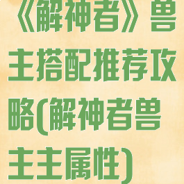 《解神者》兽主搭配推荐攻略(解神者兽主主属性)