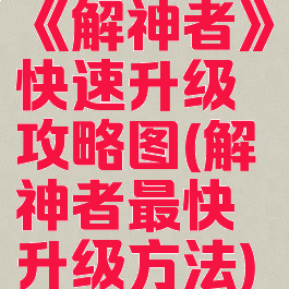 《解神者》快速升级攻略图(解神者最快升级方法)