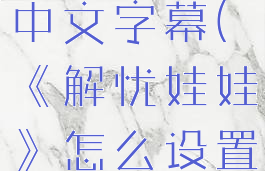 《解忧娃娃》怎么设置中文字幕(《解忧娃娃》怎么设置中文字幕视频)