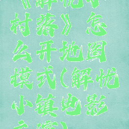 《解忧小村落》怎么开地图模式(解忧小镇电影主演)