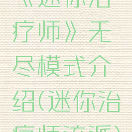 《迷你治疗师》无尽模式介绍(迷你治疗师流派)