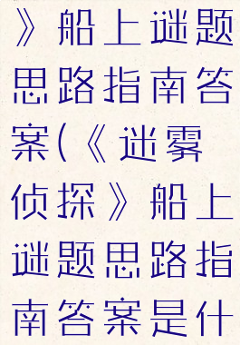 《迷雾侦探》船上谜题思路指南答案(《迷雾侦探》船上谜题思路指南答案是什么)