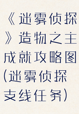 《迷雾侦探》造物之主成就攻略图(迷雾侦探支线任务)