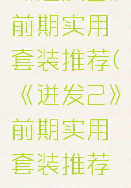 《迸发2》前期实用套装推荐(《迸发2》前期实用套装推荐哪个)