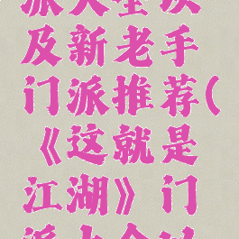 《这就是江湖》门派大全以及新老手门派推荐(《这就是江湖》门派大全以及新老手门派推荐)