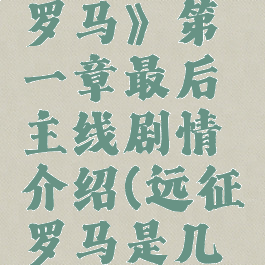 《远征军:罗马》第一章最后主线剧情介绍(远征罗马是几级王朝)