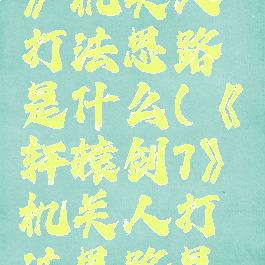 《轩辕剑7》机关人打法思路是什么(《轩辕剑7》机关人打法思路是什么样的)