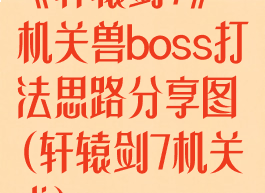 《轩辕剑7》机关兽boss打法思路分享图(轩辕剑7机关术)