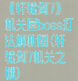 《轩辕剑7》机关屋boss打法解析图(轩辕剑7机关之谜)
