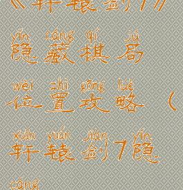 《轩辕剑7》隐藏棋局位置攻略(轩辕剑7隐藏)