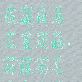 《轩辕剑7》隐藏棋局位置攻略(轩辕剑七隐藏地图)