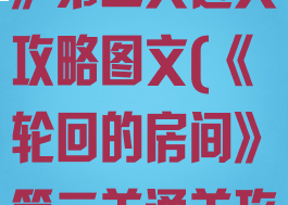 《轮回的房间》第二关通关攻略图文(《轮回的房间》第二关通关攻略图文大全)