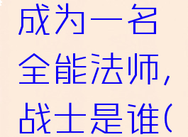 《边缘世界》如何成为一名全能法师,战士是谁(边缘世界近战)