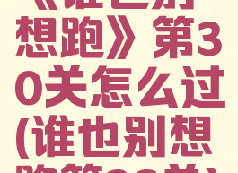 《谁也别想跑》第30关怎么过(谁也别想跑第36关)
