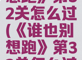 《谁也别想跑》第32关怎么过(《谁也别想跑》第32关怎么过视频)