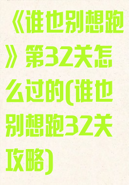 《谁也别想跑》第32关怎么过的(谁也别想跑32关攻略)
